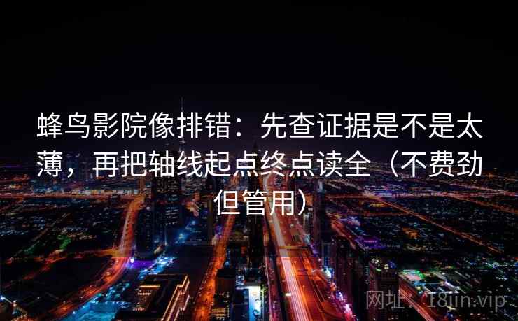 蜂鸟影院像排错：先查证据是不是太薄，再把轴线起点终点读全（不费劲但管用）