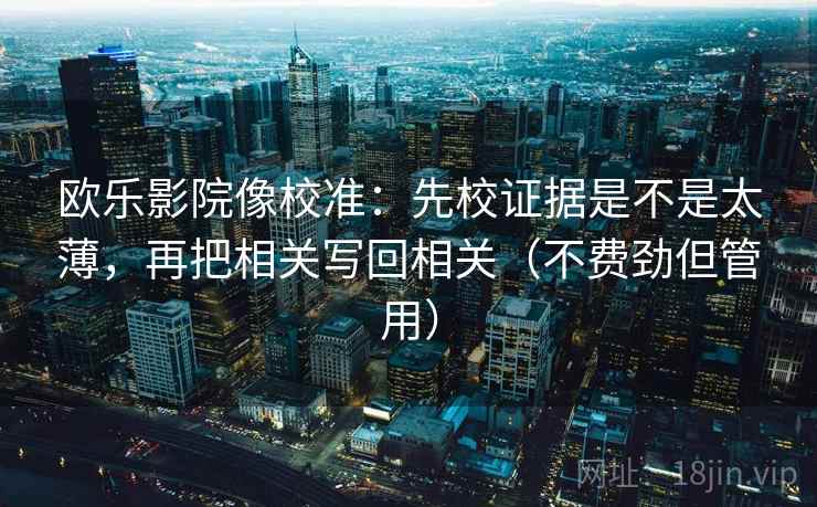 欧乐影院像校准：先校证据是不是太薄，再把相关写回相关（不费劲但管用）