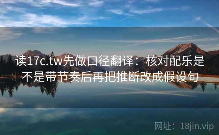 读17c.tw先做口径翻译：核对配乐是不是带节奏后再把推断改成假设句
