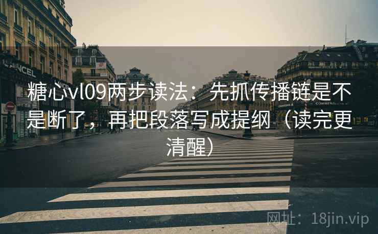 糖心vl09两步读法：先抓传播链是不是断了，再把段落写成提纲（读完更清醒）
