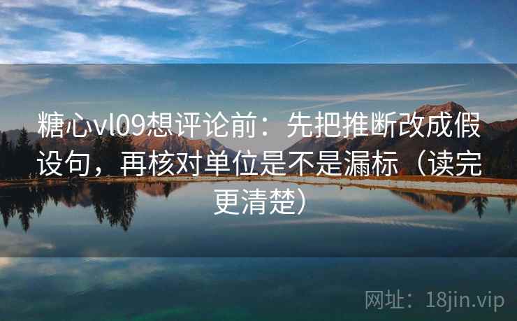 糖心vl09想评论前：先把推断改成假设句，再核对单位是不是漏标（读完更清楚）