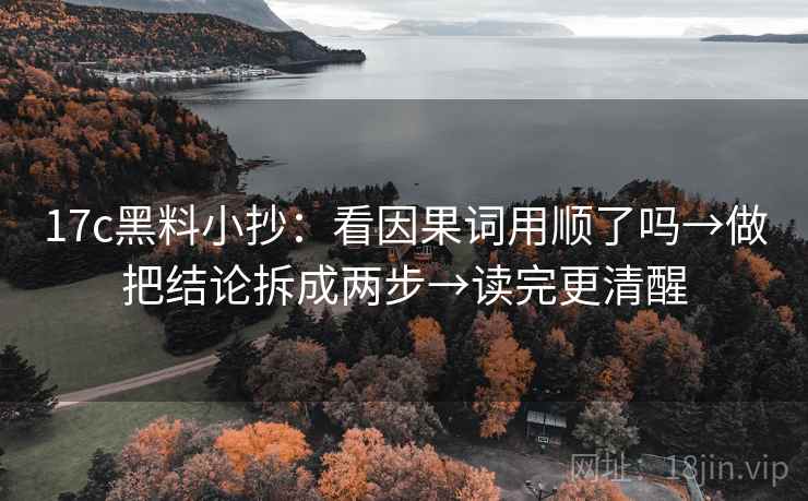 17c黑料小抄：看因果词用顺了吗→做把结论拆成两步→读完更清醒