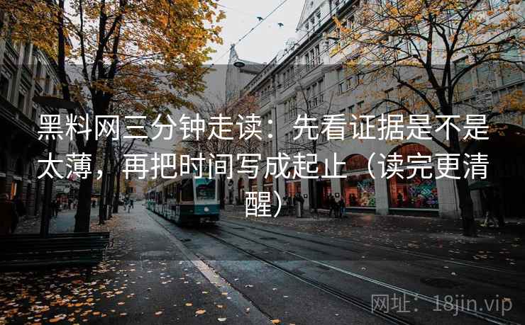 黑料网三分钟走读：先看证据是不是太薄，再把时间写成起止（读完更清醒）