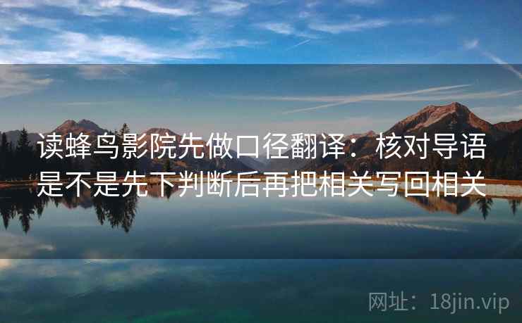 读蜂鸟影院先做口径翻译：核对导语是不是先下判断后再把相关写回相关