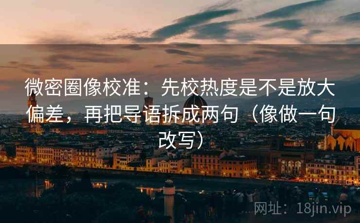 微密圈像校准：先校热度是不是放大偏差，再把导语拆成两句（像做一句改写）