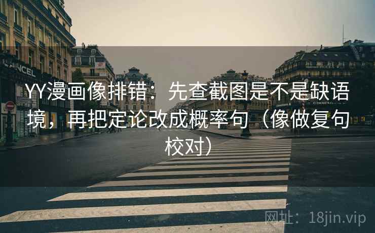 YY漫画像排错：先查截图是不是缺语境，再把定论改成概率句（像做复句校对）