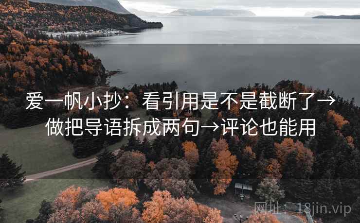 爱一帆小抄：看引用是不是截断了→做把导语拆成两句→评论也能用