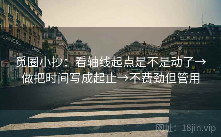 觅圈小抄：看轴线起点是不是动了→做把时间写成起止→不费劲但管用