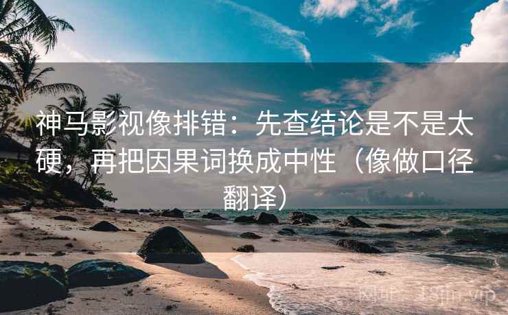 神马影视像排错：先查结论是不是太硬，再把因果词换成中性（像做口径翻译）
