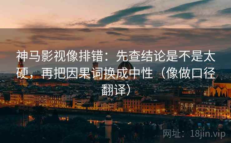 神马影视像排错：先查结论是不是太硬，再把因果词换成中性（像做口径翻译）