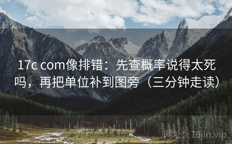 17c com像排错：先查概率说得太死吗，再把单位补到图旁（三分钟走读）