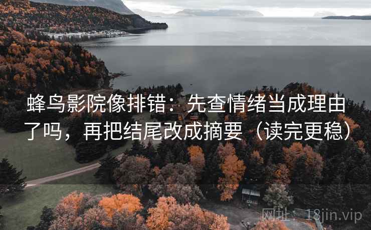蜂鸟影院像排错：先查情绪当成理由了吗，再把结尾改成摘要（读完更稳）