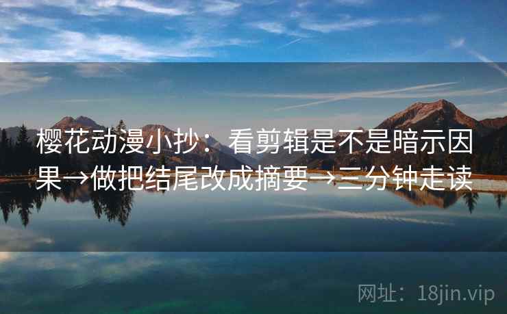 樱花动漫小抄：看剪辑是不是暗示因果→做把结尾改成摘要→三分钟走读