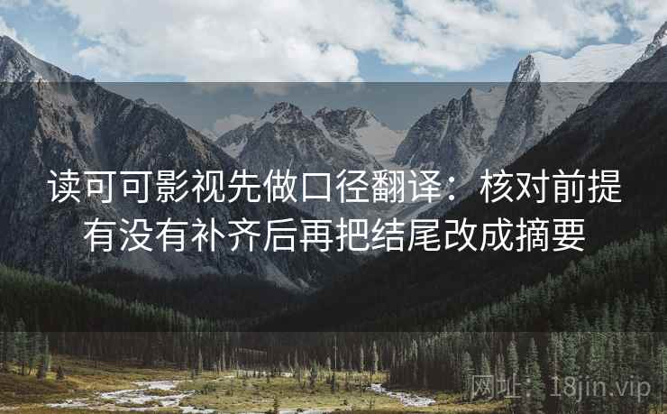 读可可影视先做口径翻译：核对前提有没有补齐后再把结尾改成摘要