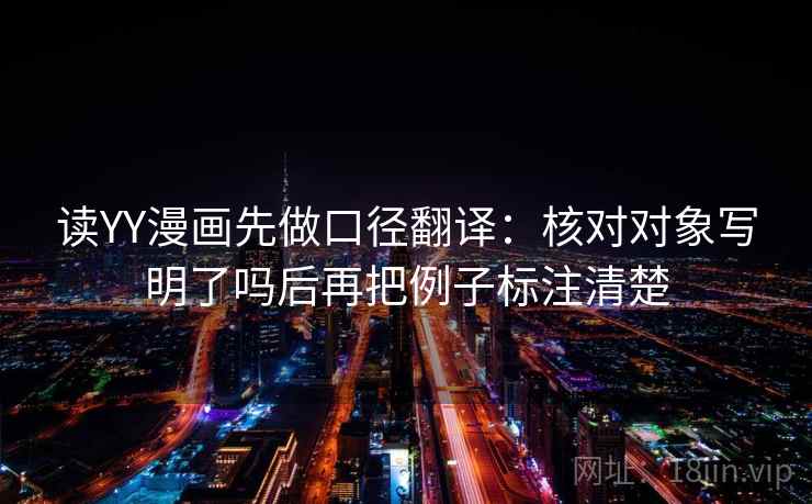 读YY漫画先做口径翻译：核对对象写明了吗后再把例子标注清楚