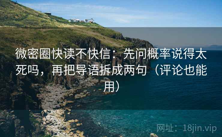 微密圈快读不快信：先问概率说得太死吗，再把导语拆成两句（评论也能用）