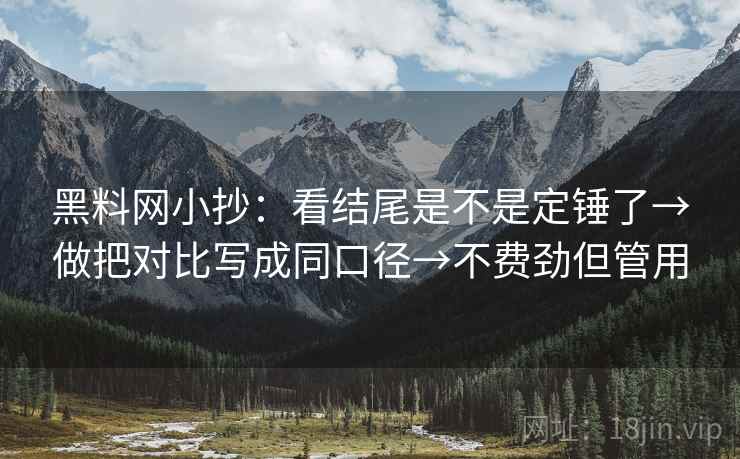 黑料网小抄：看结尾是不是定锤了→做把对比写成同口径→不费劲但管用
