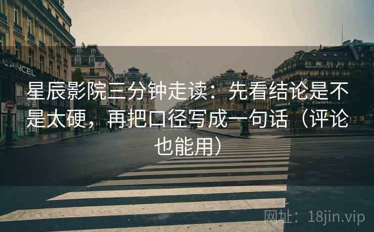 星辰影院三分钟走读:先看结论是不是太硬,再把口径写成一句话(评论也能用) 星辰影院三分钟走读:先看结论是不是太硬,再把口径写成一句话(评论也能用)