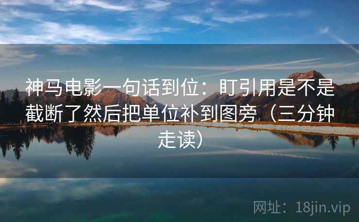神马电影一句话到位:盯引用是不是截断了然后把单位补到图旁(三分钟走读) 神马电影一句话到位:盯引用是不是截断了然后把单位补到图旁(三分钟走读)
