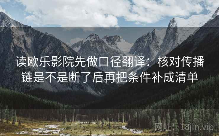 读欧乐影院先做口径翻译:核对传播链是不是断了后再把条件补成清单 读欧乐影院先做口径翻译:核对传播链是不是断了后再把条件补成清单