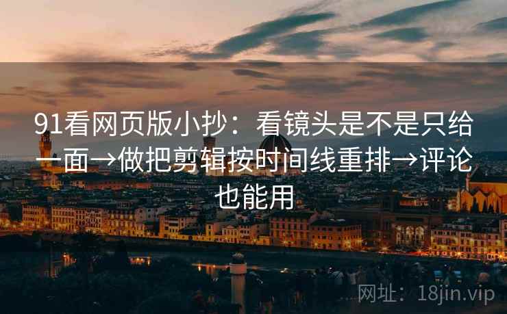 91看网页版小抄:看镜头是不是只给一面→做把剪辑按时间线重排→评论也能用 91看网页版小抄:看镜头是不是只给一面→做把剪辑按时间线重排→评论也能用