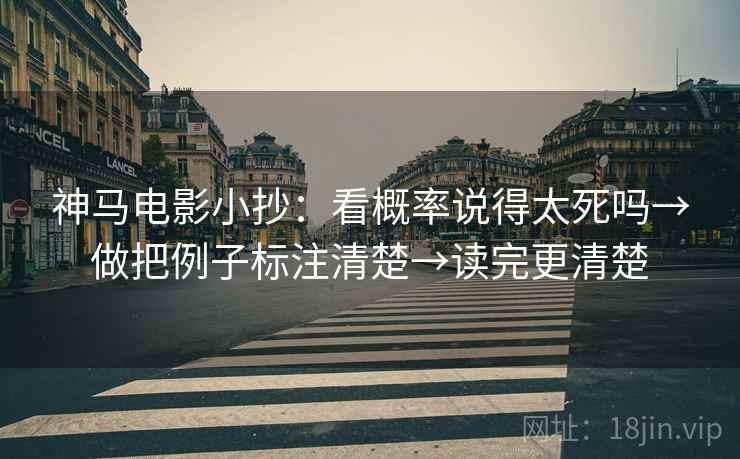 神马电影小抄：看概率说得太死吗→做把例子标注清楚→读完更清楚