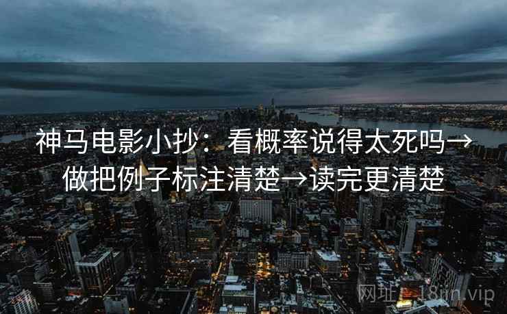 神马电影小抄：看概率说得太死吗→做把例子标注清楚→读完更清楚