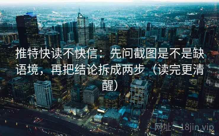 推特快读不快信:先问截图是不是缺语境,再把结论拆成两步(读完更清醒) 推特快读不快信:先问截图是不是缺语境,再把结论拆成两步(读完更清醒)