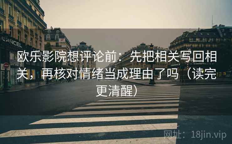 欧乐影院想评论前:先把相关写回相关,再核对情绪当成理由了吗(读完更清醒) 欧乐影院想评论前:先把相关写回相关,再核对情绪当成理由了吗(读完更清醒)